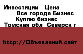 Инвестиции › Цена ­ 2 000 000 - Все города Бизнес » Куплю бизнес   . Томская обл.,Северск г.